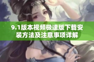 9.1版本视频极速版下载安装方法及注意事项详解