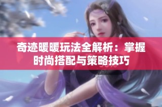 奇迹暖暖玩法全解析：掌握时尚搭配与策略技巧