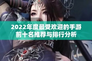 2022年度最受欢迎的手游前十名推荐与排行分析
