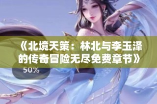 《北境天策：林北与李玉泽的传奇冒险无尽免费章节》