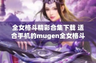 全女格斗精彩合集下载 适合手机的mugen全女格斗游戏攻略