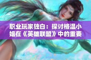 职业玩家独白：探讨格温小姐在《英雄联盟》中的重要地位