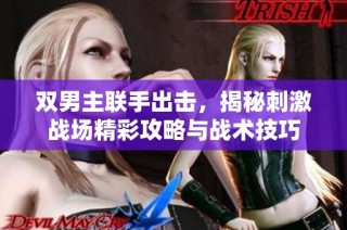 双男主联手出击，揭秘刺激战场精彩攻略与战术技巧
