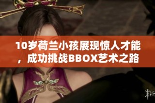 10岁荷兰小孩展现惊人才能，成功挑战BBOX艺术之路