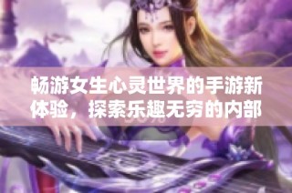 畅游女生心灵世界的手游新体验，探索乐趣无穷的内部秘密