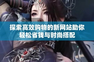 探索高效购物的新网站助你轻松省钱与时尚搭配
