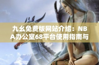 九幺免费版网站介绍：NBA办公室68平台使用指南与推荐