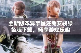 全新版本异宇星还免安装绿色版下载，畅享游戏乐趣