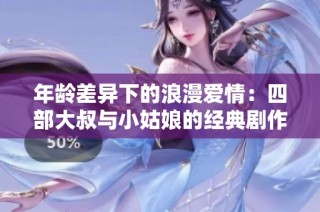 年龄差异下的浪漫爱情：四部大叔与小姑娘的经典剧作推荐