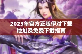 2023年官方正版伊对下载地址及免费下载指南