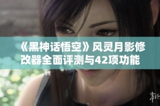 《黑神话悟空》风灵月影修改器全面评测与42项功能解析