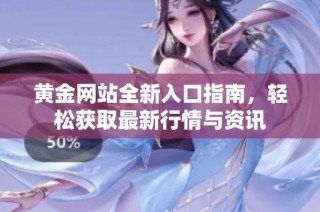 黄金网站全新入口指南，轻松获取最新行情与资讯