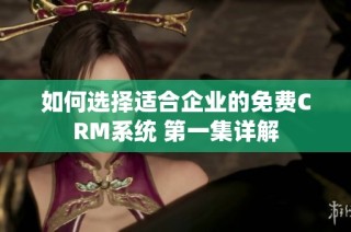 如何选择适合企业的免费CRM系统 第一集详解