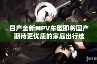 日产全新MPV车型即将国产 期待更优质的家庭出行选择