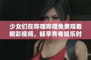 少女们在哔哩哔哩免费观看精彩视频，畅享青春娱乐时光