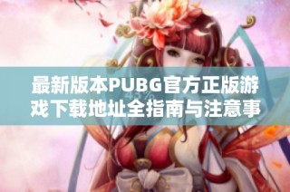 最新版本PUBG官方正版游戏下载地址全指南与注意事项