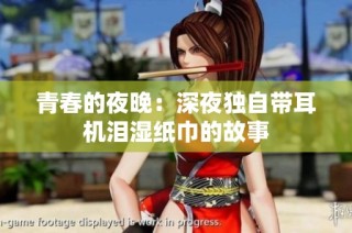 青春的夜晚：深夜独自带耳机泪湿纸巾的故事