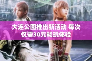 大连公园推出新活动 每次仅需30元畅玩体验