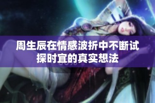 周生辰在情感波折中不断试探时宜的真实想法