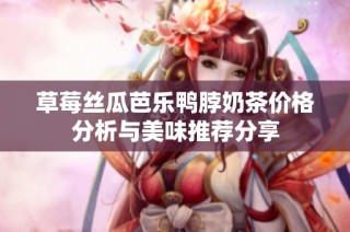 草莓丝瓜芭乐鸭脖奶茶价格分析与美味推荐分享