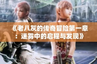《老八灰的传奇冒险第一章：迷雾中的启程与发现》