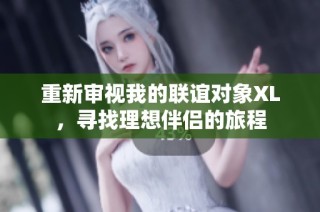 重新审视我的联谊对象XL，寻找理想伴侣的旅程