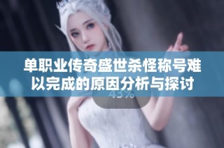 单职业传奇盛世杀怪称号难以完成的原因分析与探讨