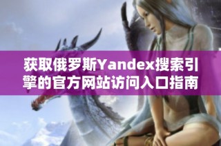 获取俄罗斯Yandex搜索引擎的官方网站访问入口指南
