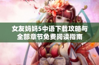 女友妈妈5中语下载攻略与全部章节免费阅读指南