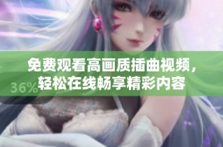 免费观看高画质插曲视频，轻松在线畅享精彩内容