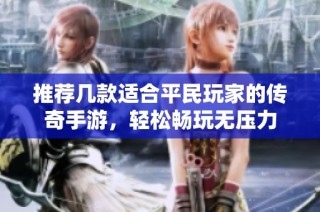 推荐几款适合平民玩家的传奇手游，轻松畅玩无压力