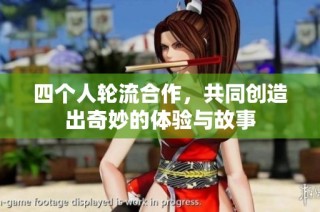 四个人轮流合作，共同创造出奇妙的体验与故事