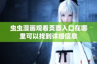 虫虫漫画观看页面入口在哪里可以找到详细信息