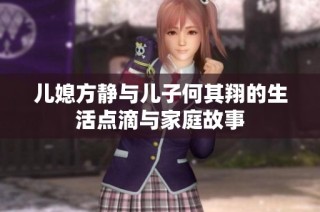 儿媳方静与儿子何其翔的生活点滴与家庭故事