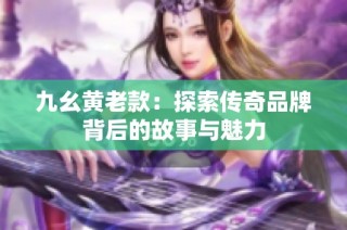 九幺黄老款：探索传奇品牌背后的故事与魅力