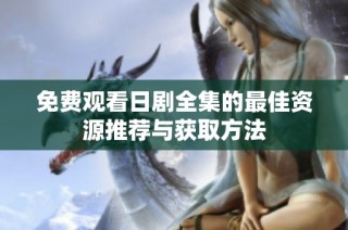 免费观看日剧全集的最佳资源推荐与获取方法