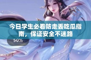 今日学生必看防走丢吃瓜指南，保证安全不迷路