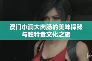澳门小洞大肉肠的美味探秘与独特食文化之旅
