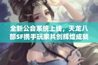 全新公会系统上线，天龙八部SF携手玩家共创辉煌成就