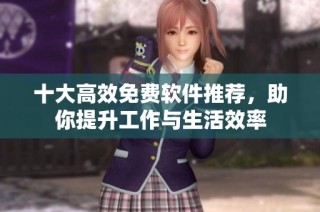 十大高效免费软件推荐，助你提升工作与生活效率
