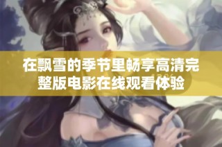 在飘雪的季节里畅享高清完整版电影在线观看体验