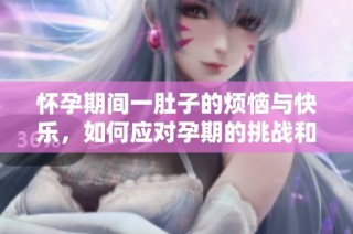怀孕期间一肚子的烦恼与快乐，如何应对孕期的挑战和幸福