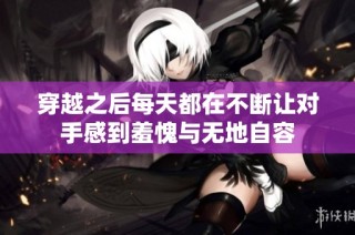 穿越之后每天都在不断让对手感到羞愧与无地自容