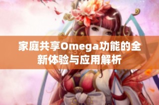 家庭共享Omega功能的全新体验与应用解析