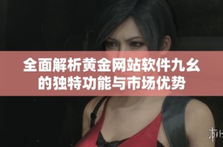 全面解析黄金网站软件九幺的独特功能与市场优势