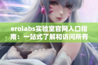 erolabs实验室官网入口指南：一站式了解和访问所有功能