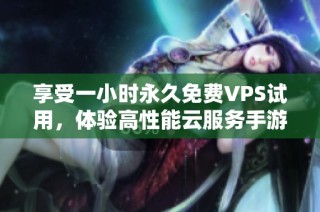 享受一小时永久免费VPS试用，体验高性能云服务手游