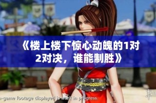 《楼上楼下惊心动魄的1对2对决，谁能制胜》