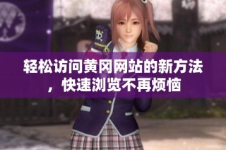 轻松访问黄冈网站的新方法，快速浏览不再烦恼