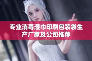专业消毒湿巾印刷包装袋生产厂家及公司推荐